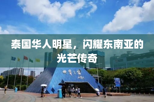 泰国华人明星，闪耀东南亚的光芒传奇