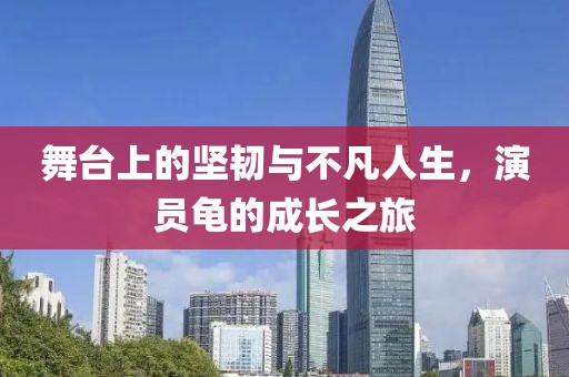 舞台上的坚韧与不凡人生，演员龟的成长之旅