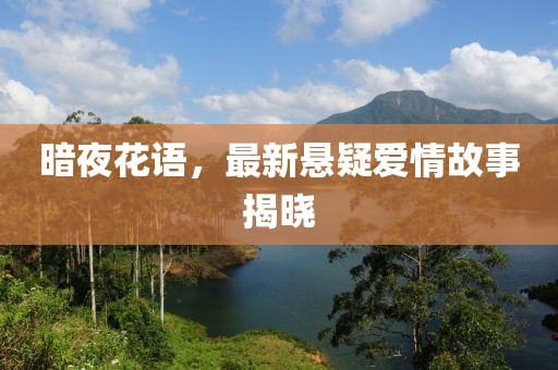 暗夜花语，最新悬疑爱情故事揭晓