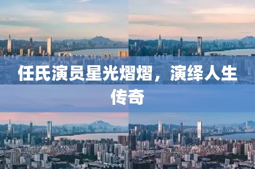 任氏演员星光熠熠，演绎人生传奇