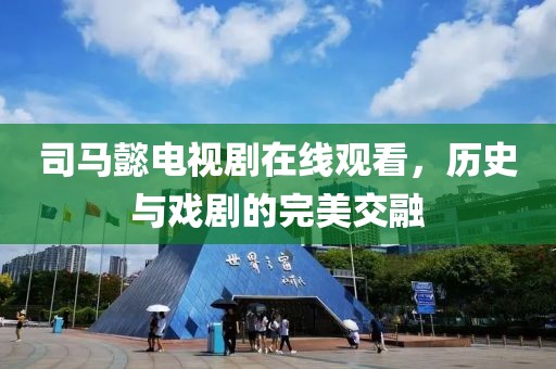 司马懿电视剧在线观看，历史与戏剧的完美交融