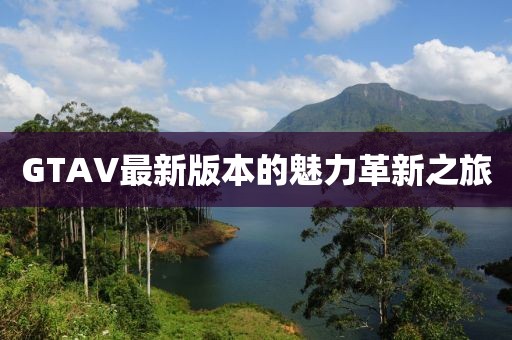 GTAV最新版本的魅力革新之旅