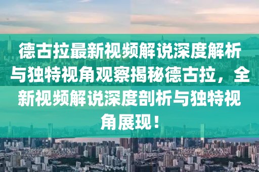 德古拉最新视频解说深度解析与独特视角观察揭秘德古拉，全新视频解说深度剖析与独特视角展现！