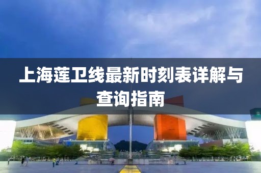 上海莲卫线最新时刻表详解与查询指南