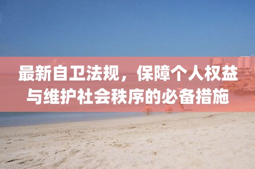 最新自卫法规，保障个人权益与维护社会秩序的必备措施