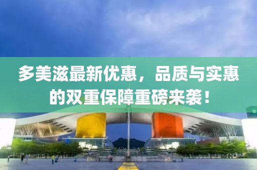 多美滋最新优惠，品质与实惠的双重保障重磅来袭！