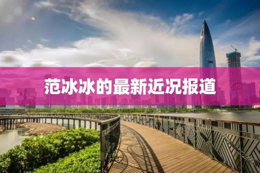 范冰冰的最新近况报道