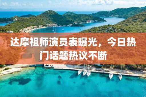达摩祖师演员表曝光，今日热门话题热议不断