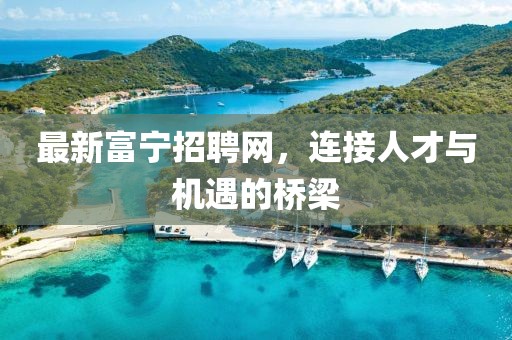 最新富宁招聘网，连接人才与机遇的桥梁