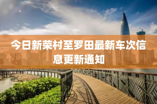 今日新荣村至罗田最新车次信息更新通知