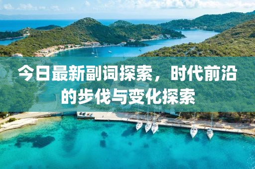 今日最新副词探索，时代前沿的步伐与变化探索