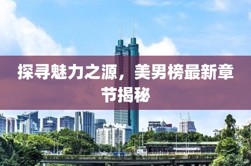 探寻魅力之源，美男榜最新章节揭秘
