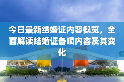 今日最新结婚证内容概览，全面解读结婚证各项内容及其变化