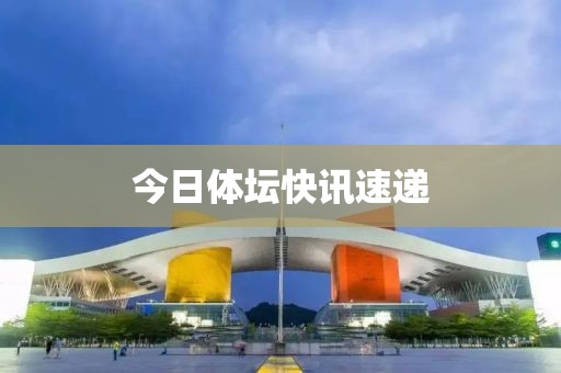 今日体坛快讯速递