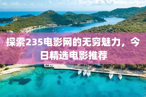 探索235电影网的无穷魅力，今日精选电影推荐