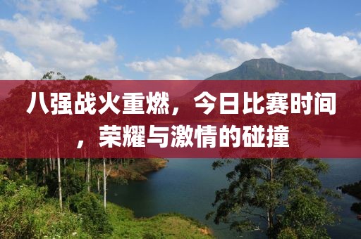 八强战火重燃，今日比赛时间，荣耀与激情的碰撞