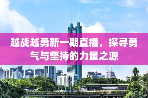 越战越勇新一期直播，探寻勇气与坚持的力量之源