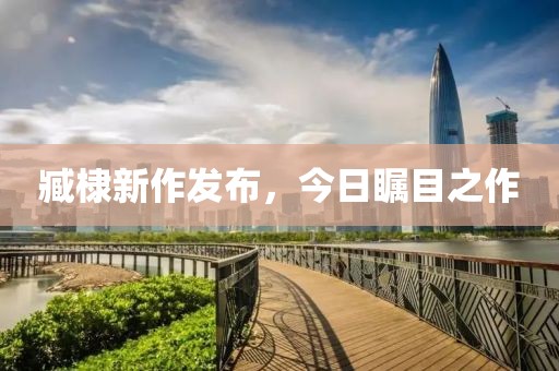 臧棣新作发布，今日瞩目之作