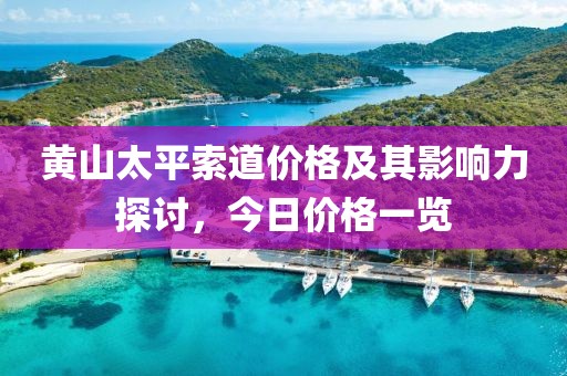 黄山太平索道价格及其影响力探讨，今日价格一览
