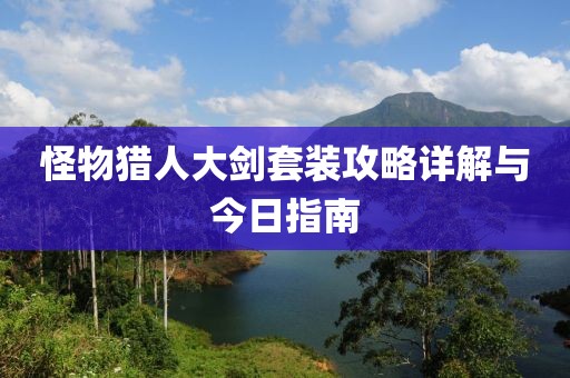 怪物猎人大剑套装攻略详解与今日指南