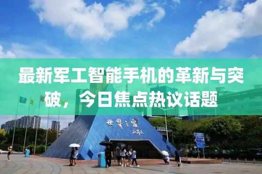 最新军工智能手机的革新与突破，今日焦点热议话题