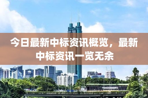 今日最新中标资讯概览，最新中标资讯一览无余
