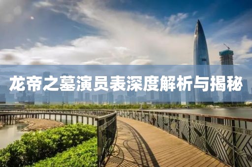 龙帝之墓演员表深度解析与揭秘