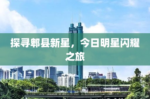 探寻郫县新星，今日明星闪耀之旅