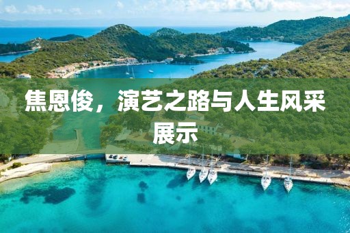 焦恩俊，演艺之路与人生风采展示