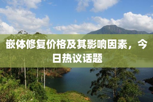 嵌体修复价格及其影响因素，今日热议话题
