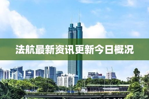 法航最新资讯更新今日概况