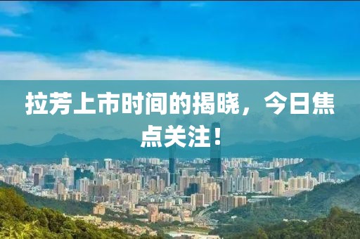 拉芳上市时间的揭晓，今日焦点关注！