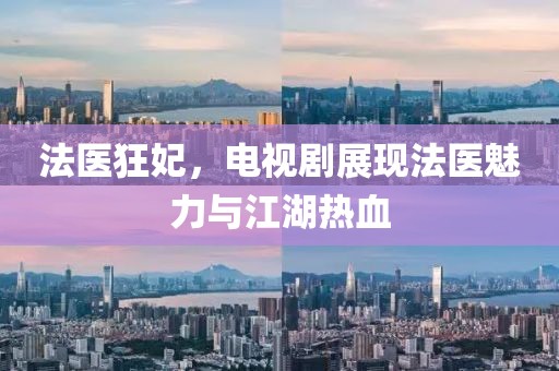 法医狂妃，电视剧展现法医魅力与江湖热血