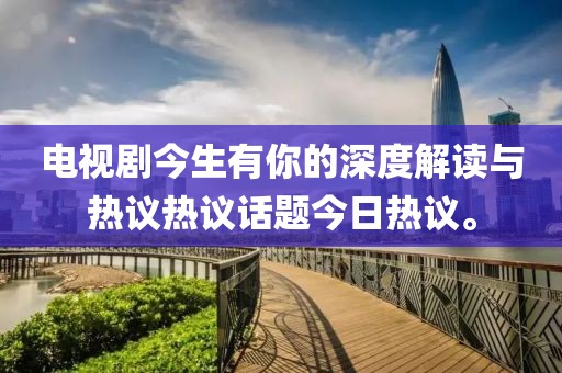 电视剧今生有你的深度解读与热议热议话题今日热议。