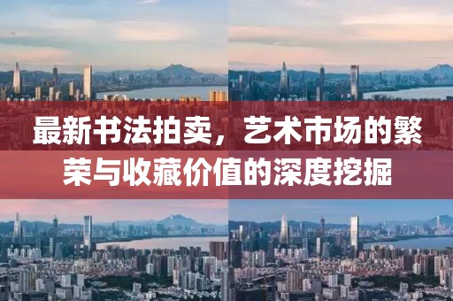 最新书法拍卖，艺术市场的繁荣与收藏价值的深度挖掘