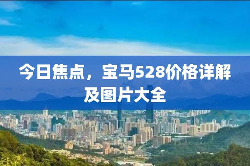 今日焦点，宝马528价格详解及图片大全