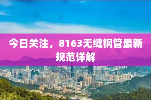 今日关注，8163无缝钢管最新规范详解