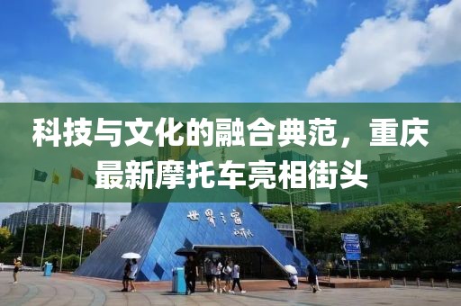 科技与文化的融合典范，重庆最新摩托车亮相街头