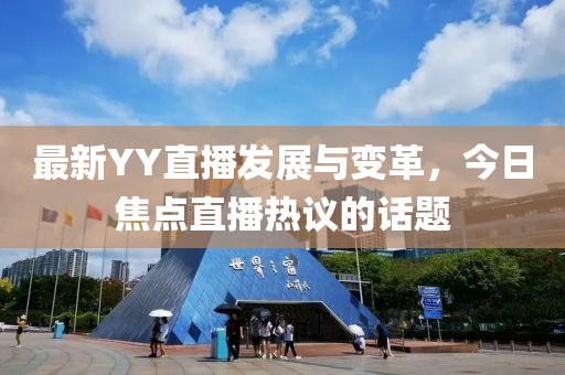 最新YY直播发展与变革，今日焦点直播热议的话题