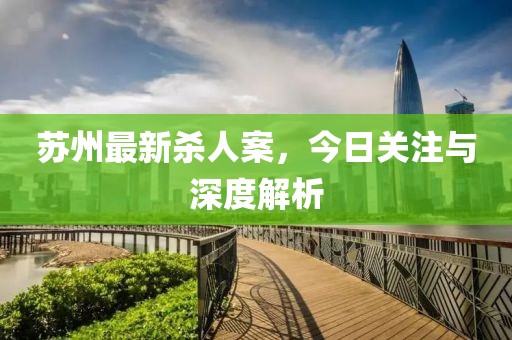 苏州最新杀人案，今日关注与深度解析