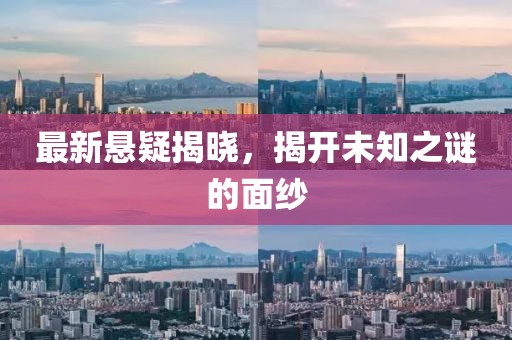 最新悬疑揭晓，揭开未知之谜的面纱