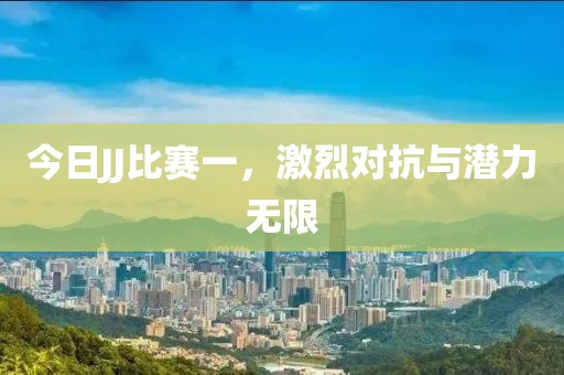 今日JJ比赛一，激烈对抗与潜力无限