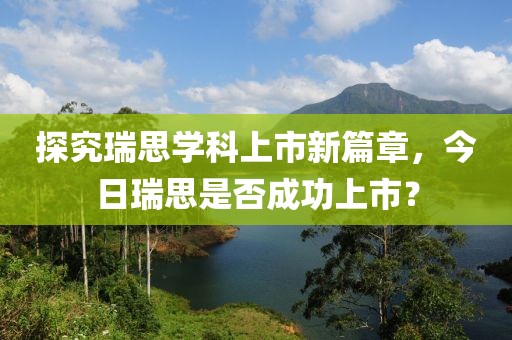 探究瑞思学科上市新篇章，今日瑞思是否成功上市？