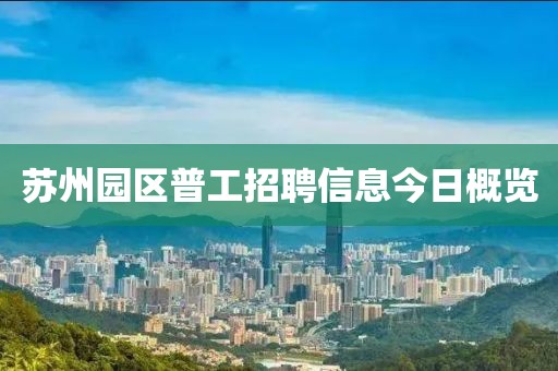 苏州园区普工招聘信息今日概览