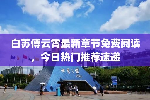 白苏傅云霄最新章节免费阅读，今日热门推荐速递