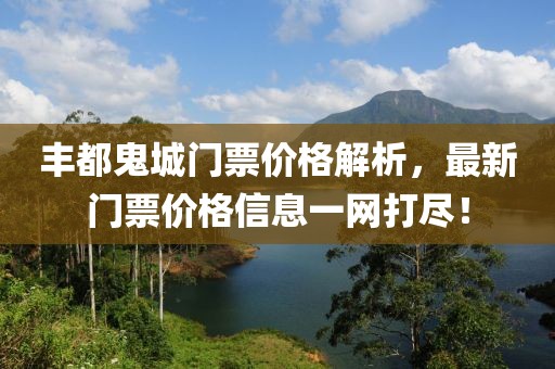 丰都鬼城门票价格解析，最新门票价格信息一网打尽！