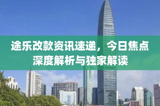 途乐改款资讯速递，今日焦点深度解析与独家解读