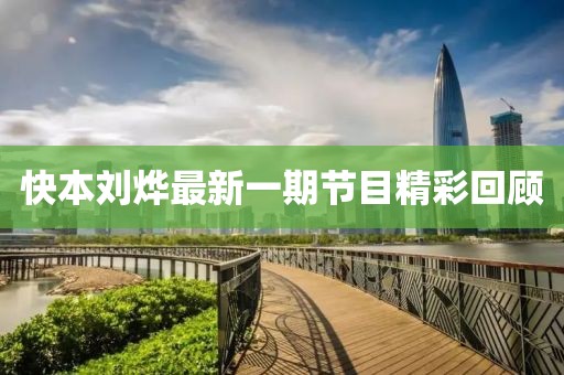 快本刘烨最新一期节目精彩回顾