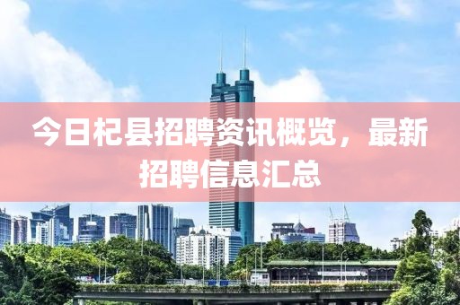 今日杞县招聘资讯概览，最新招聘信息汇总