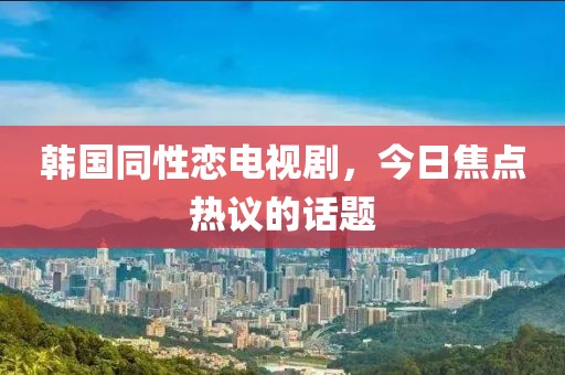 韩国同性恋电视剧，今日焦点热议的话题